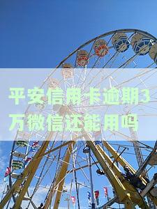 平安信用卡逾期3万，微信能否继续使用？已逾期2年，1w额度逾期3年，逾期4天，安全吗？
