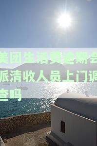 美团生活费逾期会不会上门，美团生活费逾期是否会进行上门催收？