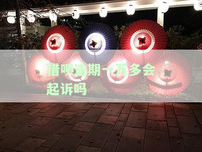 借呗逾期一万多会被起诉吗？已还款2000多，多久会受到法律追究？
