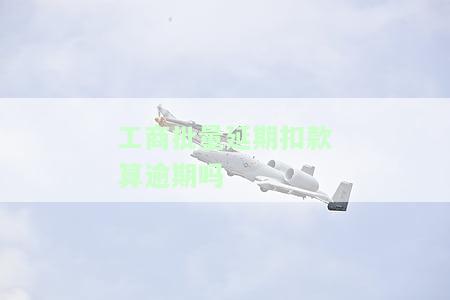 工商批量延期扣款算逾期吗