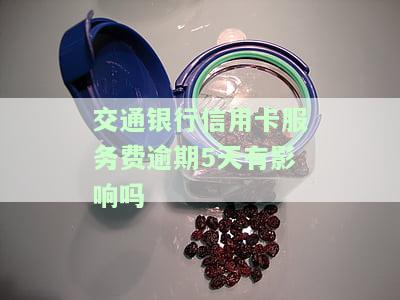 交通银行信用卡服务费逾期5天有影响吗？了解解决办法与逾期手续费