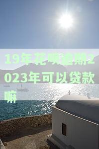 19年花呗逾期2023年可以贷款嘛-19年花呗逾期2023年可以贷款嘛怎么办