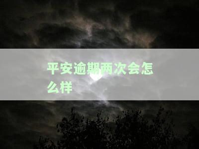 平安逾期两天有什么影响，平安逾期两天的影响：你需要了解的重要信息