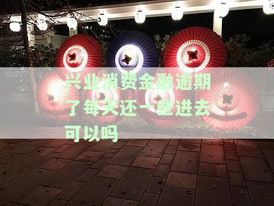 兴业消费金融逾期协商分期还款：如何操作？逾期多久会被起诉？能否只还本金？