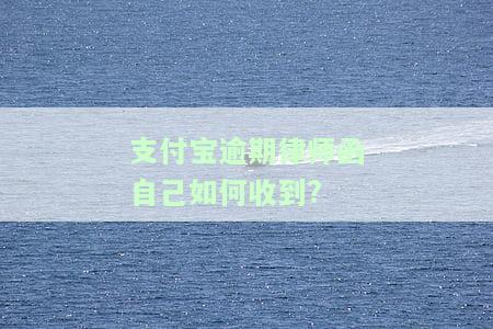 支付宝逾期律师函自己如何收到?-支付宝逾期律师函自己如何收到的