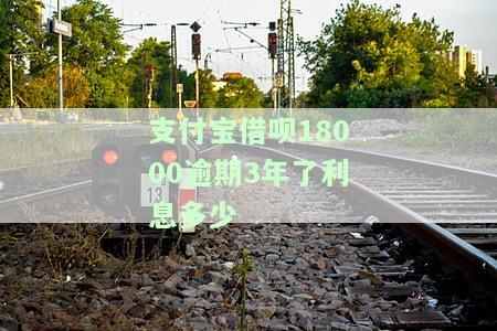 支付宝借呗18000逾期3年，利息多少？求解答！
