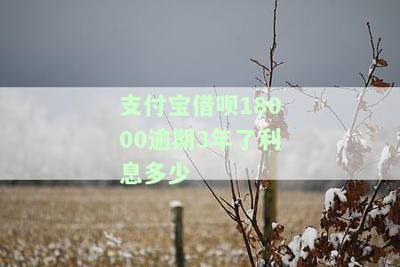 支付宝借呗18000逾期3年了利息多少-支付宝借呗18000逾期3年了利息多少钱