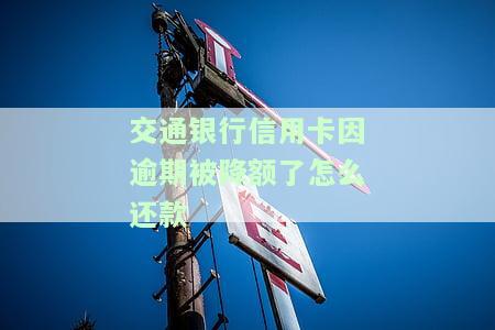 交通银行信用卡逾期被降额后如何还款？能否恢复额度？详细步骤！