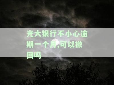 光大银行不小心逾期一个月,可以撤回吗-光大银行不小心逾期一个月,可以撤回吗