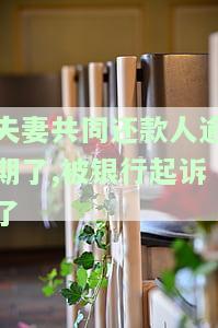 夫妻共同还款人逾期了,被银行起诉了-夫妻共同还款人逾期了,被银行起诉了怎么办