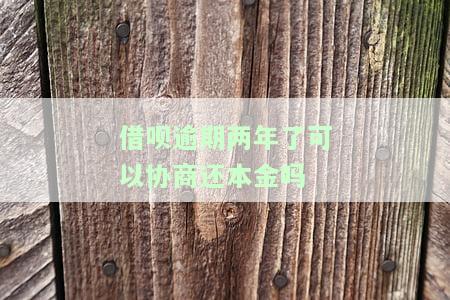 借呗逾期两年了可以协商还本金吗-借呗逾期两年了可以协商还本金吗怎么还