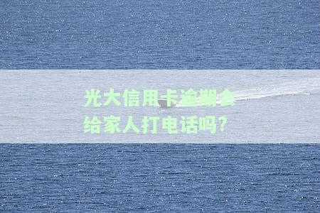 光大信用卡6万逾期银行打电话要报案是真的吗，光大信用卡6万逾期，银行是否真的会报案？