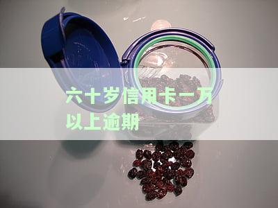 六十岁信用卡一万以上逾期会怎样？无力偿还的后果是什么？不还款的解决办法是什么？