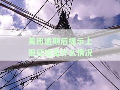 美团逾期后提示上报征信是什么情况-美团逾期后提示上报征信是什么情况啊