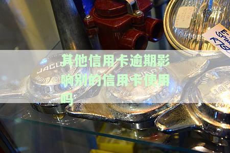 其他信用卡逾期是否会影响其使用？逾期后是否会降额？会对其他未逾期的信用卡产生影响吗？贷款逾期如何影响信用卡使用？其他银行逾期是否会影响已提额的信用卡？