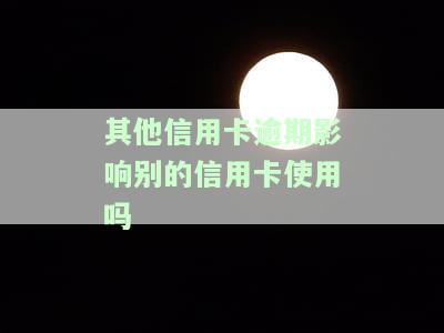 其它贷款逾期对信用卡使用，逾期的其它贷款如何影响信用卡使用？