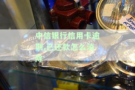 中信银行信用卡逾期,已还款怎么消除账单，如何消除中信银行信用卡逾期记录，即使已经还款？