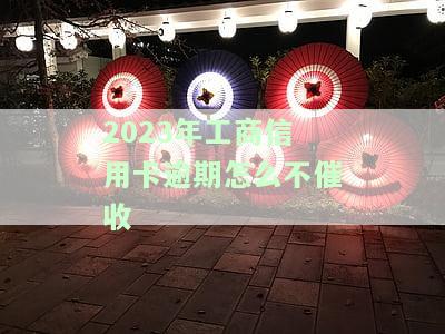 2023年工商信用卡逾期怎么不催收