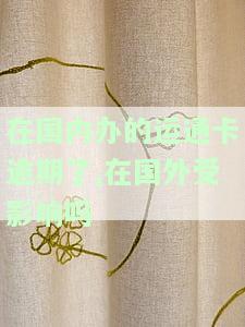 在国内办的运通卡逾期了,在国外受影响吗-在国内办的运通卡逾期了,在国外受影响吗