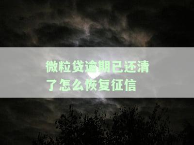 微粒贷逾期已还清了怎么恢复征信记录，如何恢复微粒贷逾期后的征信记录？