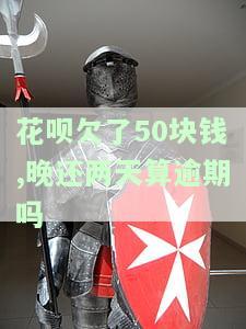 花呗欠了50块钱,晚还两天算逾期吗-花呗欠了50块钱,晚还两天算逾期吗怎么办