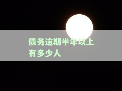 债务逾期半年以上有多少人还款，逾期半年以上，多少人成功偿还债务？