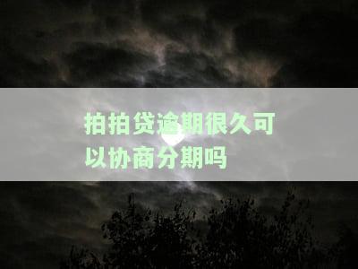 拍拍贷逾期很久是否可以协商分期？真的吗？