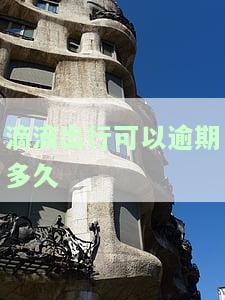 滴滴出行可以逾期多久-滴滴出行逾期怎么办