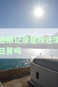 逾期记录是按还清日算吗，逾期记录的计算方式：是以还清日期为准吗？