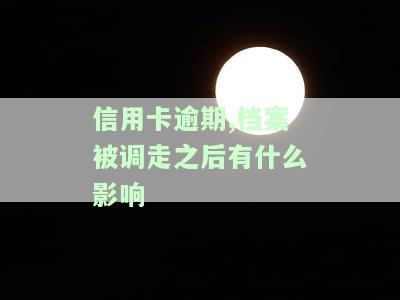 信用卡逾期,档案被调走之后有什么影响吗，信用卡逾期导致档案被调走，会对个人有何影响？