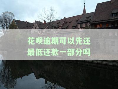 花呗逾期可以先还最低还款一部分吗-花呗逾期可以最低还款吗剩下的下个月可以分期吗