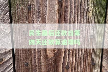 民生银行过还款日4天会有滞纳金吗，民生银行：过还款日4天是否会产生滞纳金？