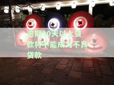 逾期90天以上贷款将不能成为不良贷款对象，逾期90天以上贷款不再计入不良贷款畴