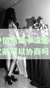 中信信用卡没逾期之前可以协商吗