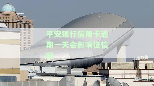 平安银行信用卡逾期一天会否影响征信？