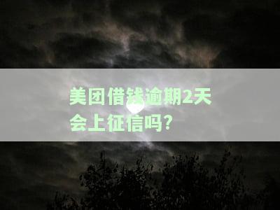美团借钱逾期2天会上征信吗，美团借钱逾期两天是否会影响个人征信记录？