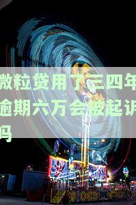 微粒贷用了三四年逾期六万会被起诉吗，使用微粒贷三年，逾期六万是否会被起诉？