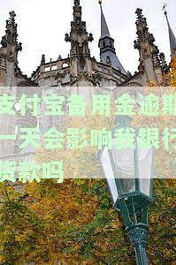 支付宝备用金逾期一天会影响我的银行贷款吗？答案在这里！