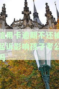 信用卡逾期不还被起诉影响孩子考公吗