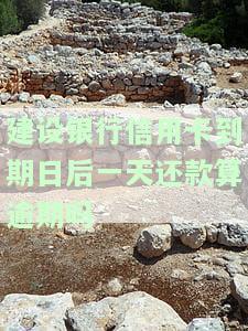 建设银行信用卡晚还一天算逾期吗？还款日宽限期及后果解析
