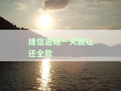 捷信逾期一天就让还全款是真的吗，捷信逾期一天是否需要偿还全款？真相大揭秘！