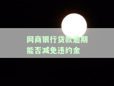 网商银行贷款逾期能否减免违约金