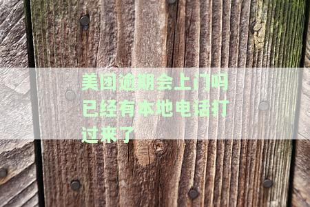 美团逾期会上门吗已经有本地电话打过来了