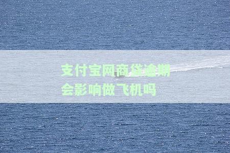 网商贷逾期对支付宝有何影响？包括花呗及是否上报征信