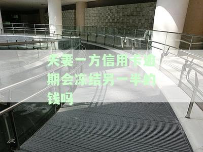夫妻一方信用卡逾期会冻结另一半的钱吗怎么办，夫妻一方信用卡逾期会影响另一方吗？如何处理？