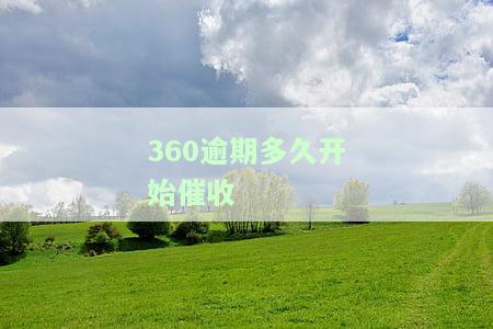360逾期多久开始催收的，解答疑惑：360贷款逾期后，何时开始催收？