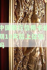 中国银行信用卡逾期10天后是否会上征信？有何影响？最新规定与解决办法