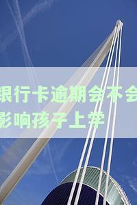 银行卡逾期会不会影响孩子上学