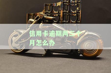 信用卡逾期两三个月怎么办？逾期三个月、逾期两个月分别如何处理？