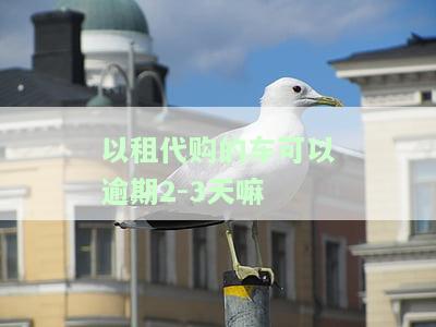 以租代购车合法吗？逾期后果严重吗？